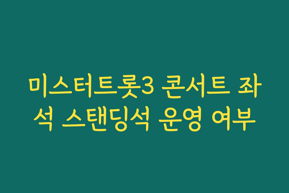 미스터트롯3 콘서트 좌석 스탠딩석 운영 여부