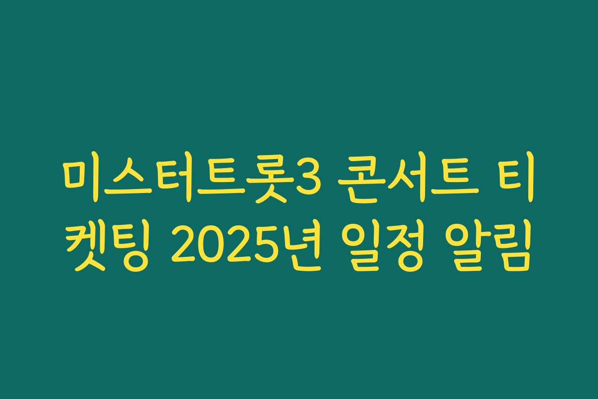 미스터트롯3 콘서트 티켓팅 2025년 일정 알림