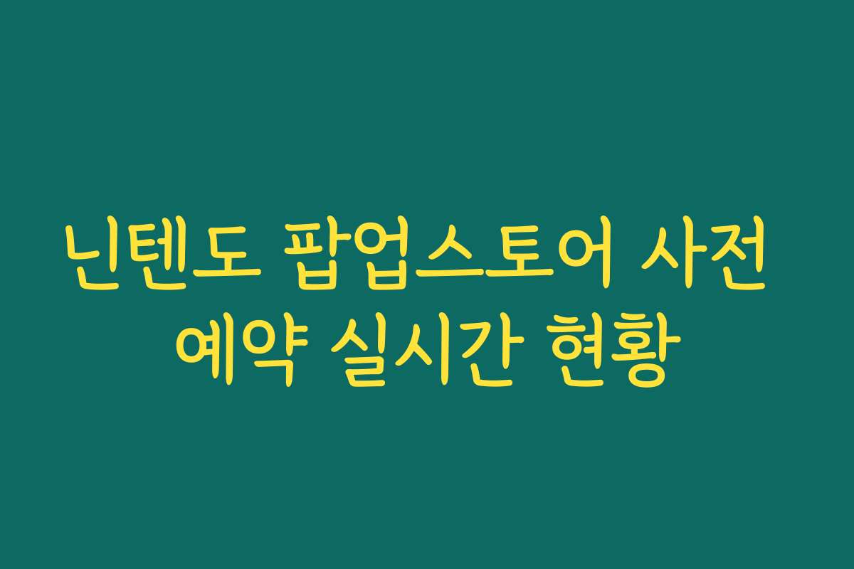 닌텐도 팝업스토어 사전 예약 실시간 현황