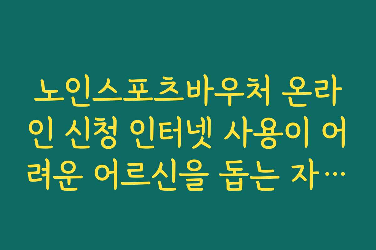 노인스포츠바우처 온라인 신청 인터넷 사용이 어려운 어르신을 돕는 자녀·가족의 대리 신청 팁