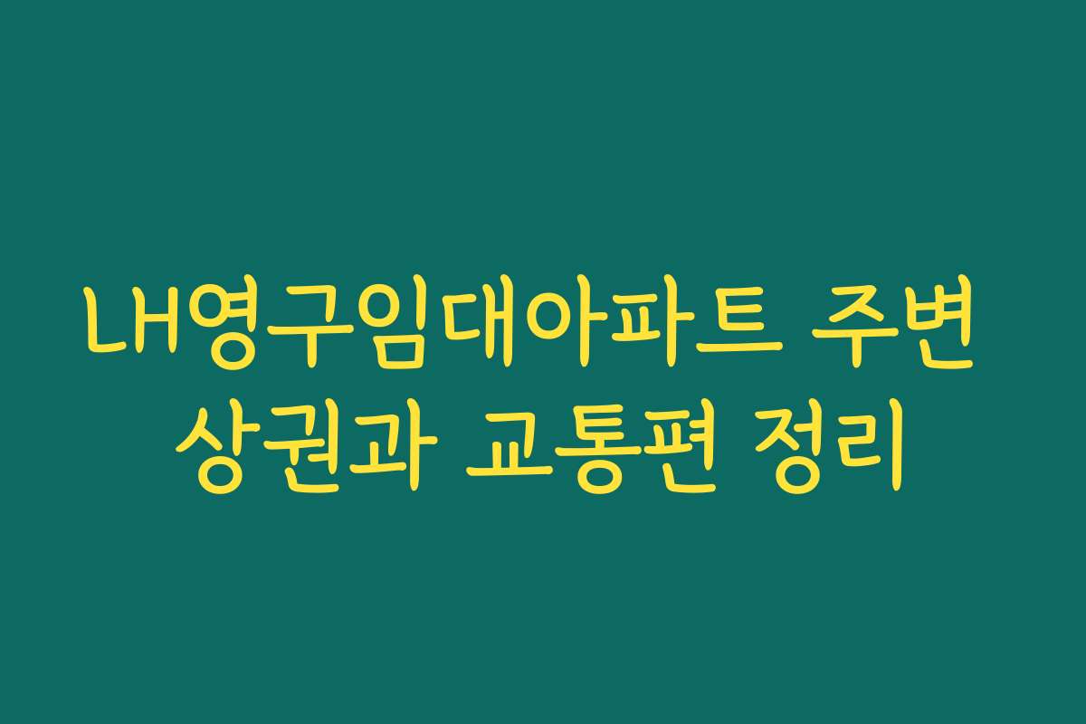 LH영구임대아파트 주변 상권과 교통편 정리