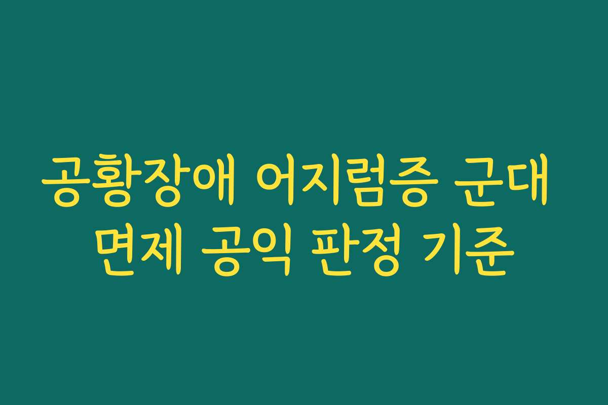 공황장애 어지럼증 군대 면제 공익 판정 기준