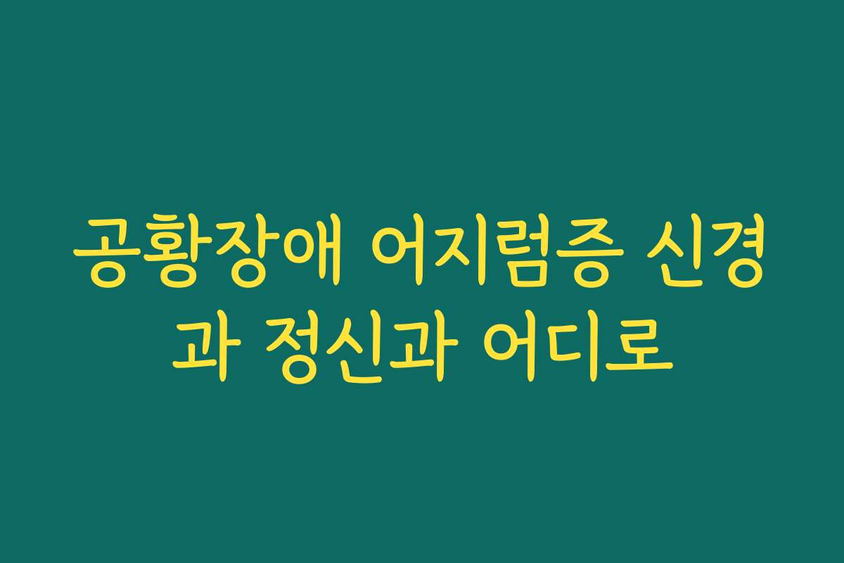 공황장애 어지럼증 신경과 정신과 어디로
