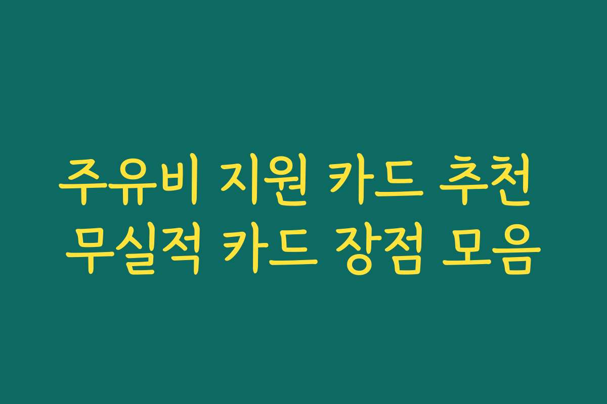 주유비 지원 카드 추천 무실적 카드 장점 모음