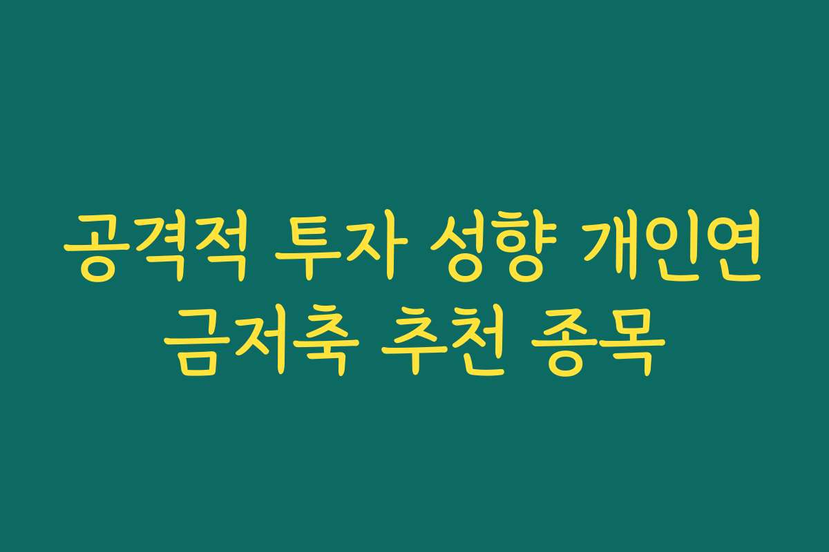 공격적 투자 성향 개인연금저축 추천 종목