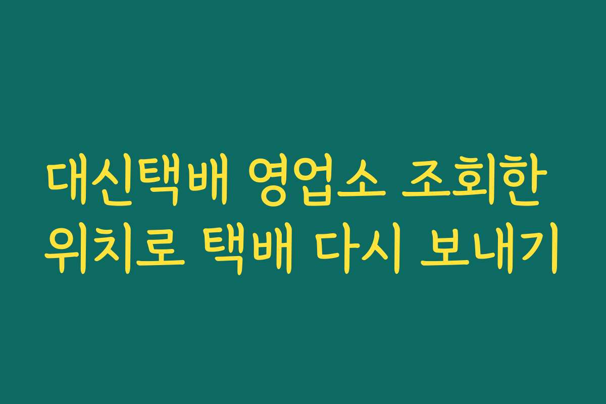 대신택배 영업소 조회한 위치로 택배 다시 보내기