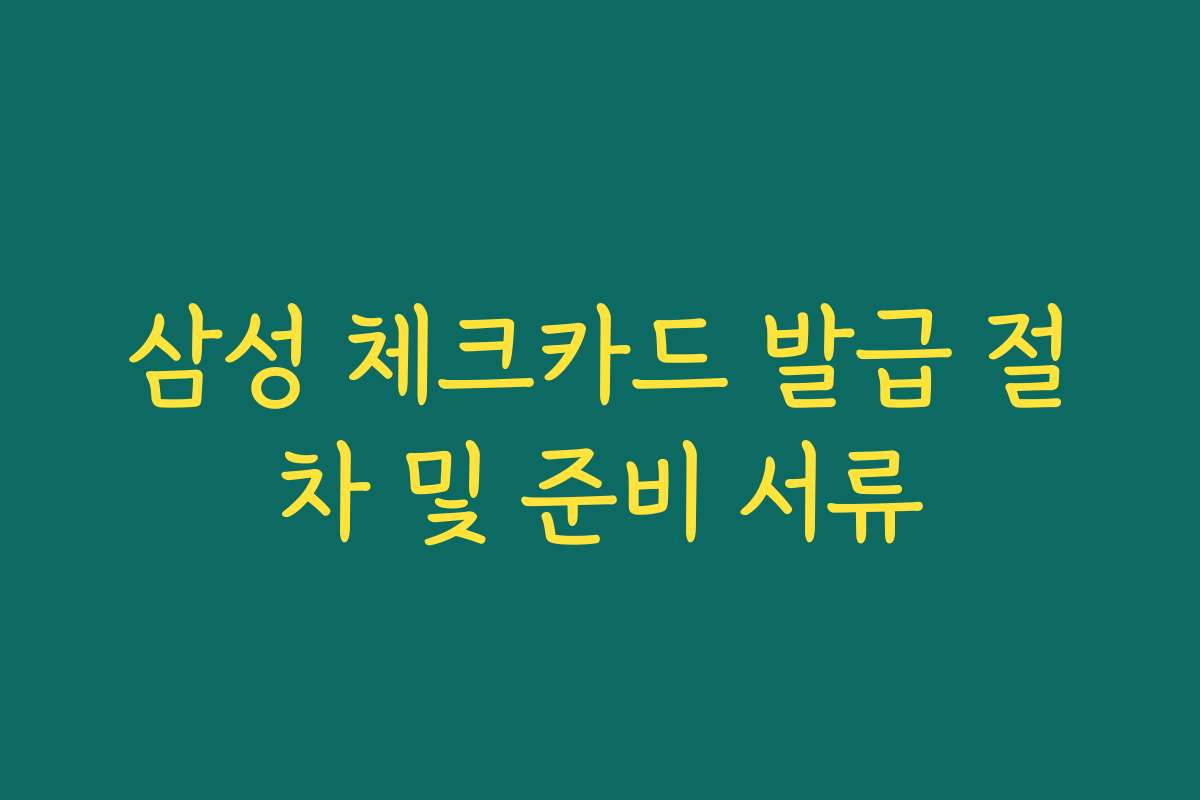 삼성 체크카드 발급 절차 및 준비 서류