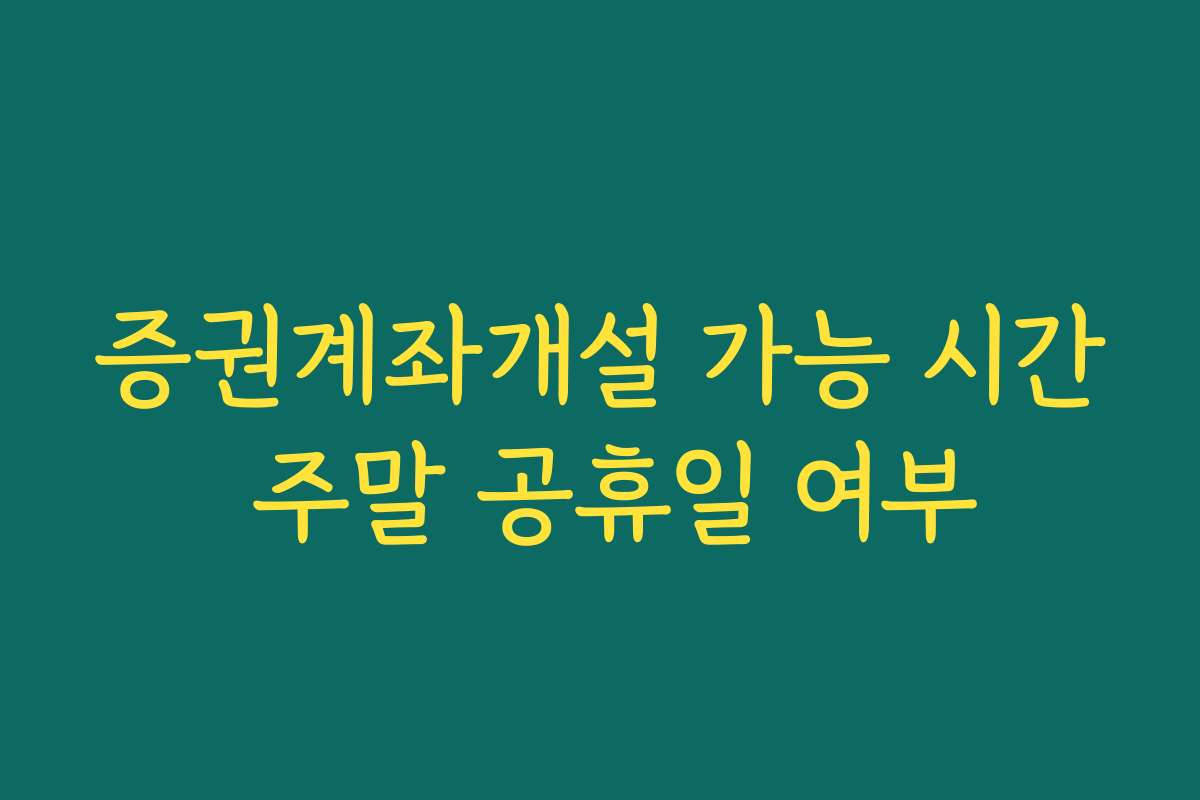 증권계좌개설 가능 시간 주말 공휴일 여부