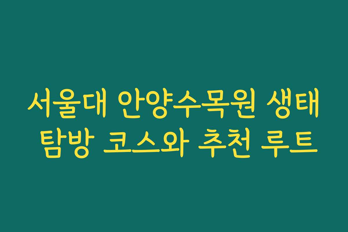 서울대 안양수목원 생태 탐방 코스와 추천 루트