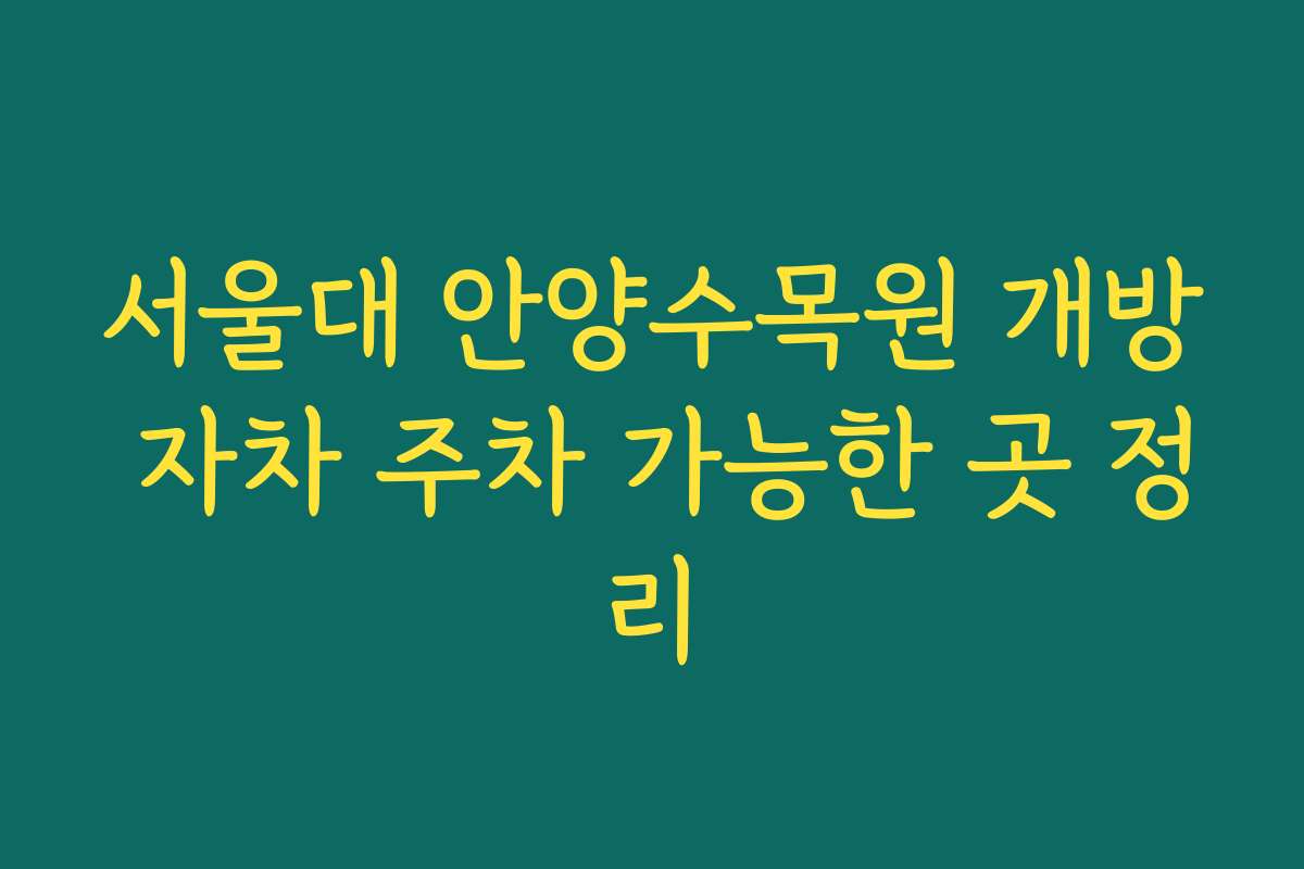 서울대 안양수목원 개방 자차 주차 가능한 곳 정리