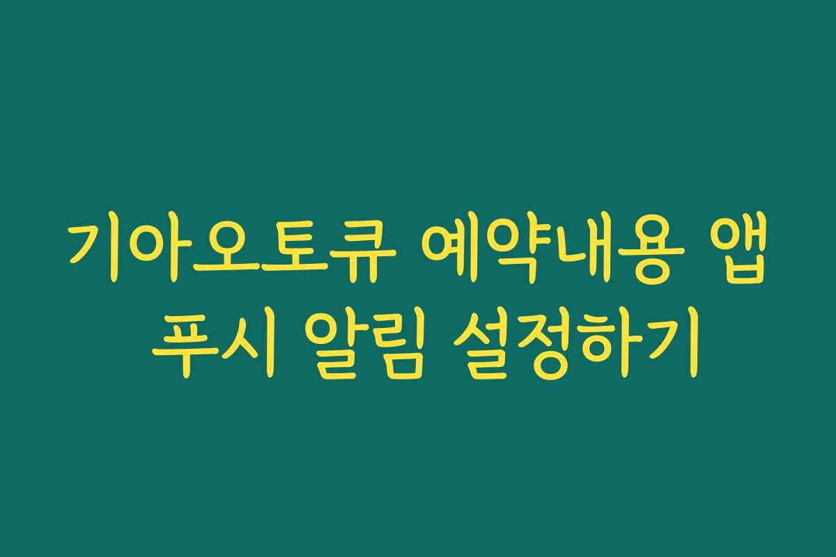 기아오토큐 예약내용 앱 푸시 알림 설정하기