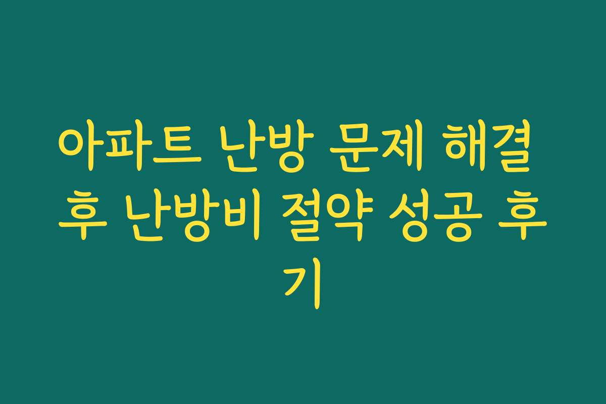 아파트 난방 문제 해결 후 난방비 절약 성공 후기
