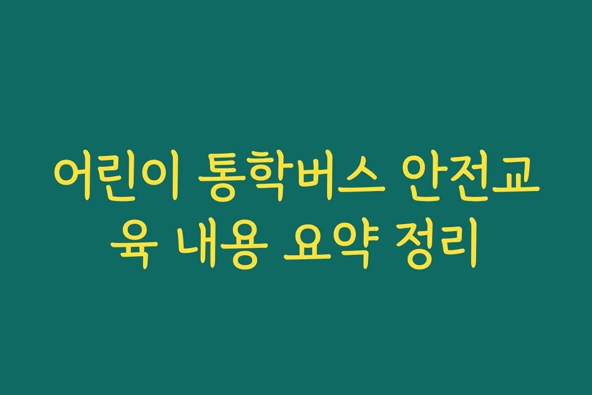 어린이 통학버스 안전교육 내용 요약 정리