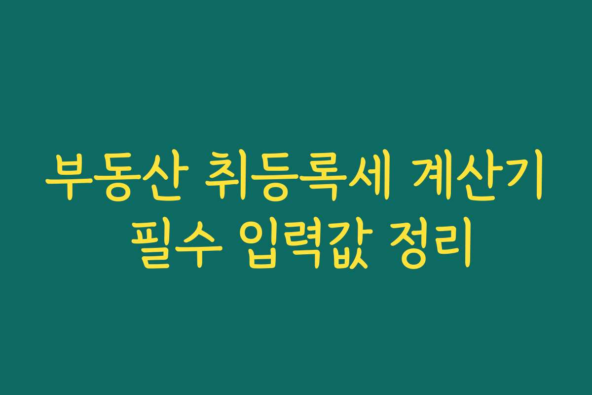부동산 취등록세 계산기 필수 입력값 정리
