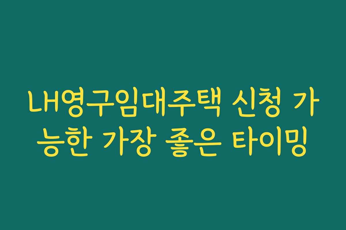 LH영구임대주택 신청 가능한 가장 좋은 타이밍
