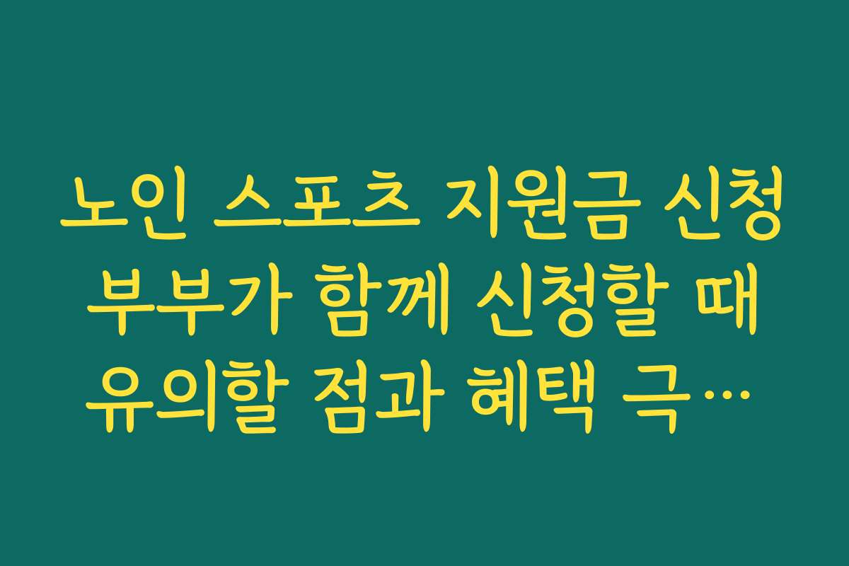 노인 스포츠 지원금 신청 부부가 함께 신청할 때 유의할 점과 혜택 극대화 요령