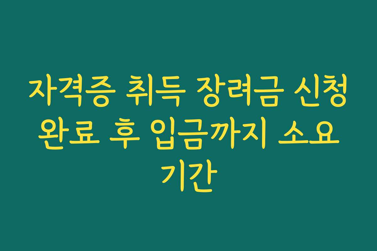자격증 취득 장려금 신청 완료 후 입금까지 소요 기간 자격증 취득 장려금 신청 완료 후 입금까지 소요 기간