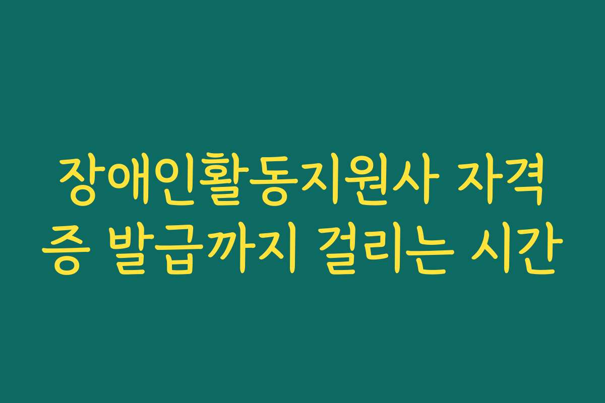 장애인활동지원사 자격증 발급까지 걸리는 시간