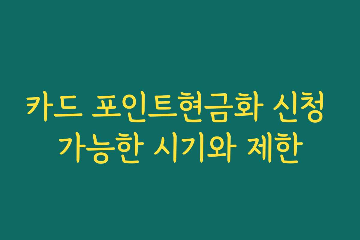 카드 포인트현금화 신청 가능한 시기와 제한 카드 포인트현금화 신청 가능한 시기와 제한