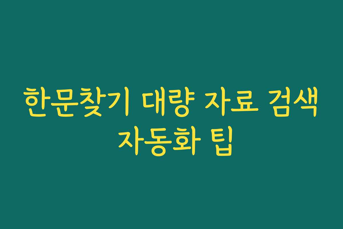 한문찾기 대량 자료 검색 자동화 팁