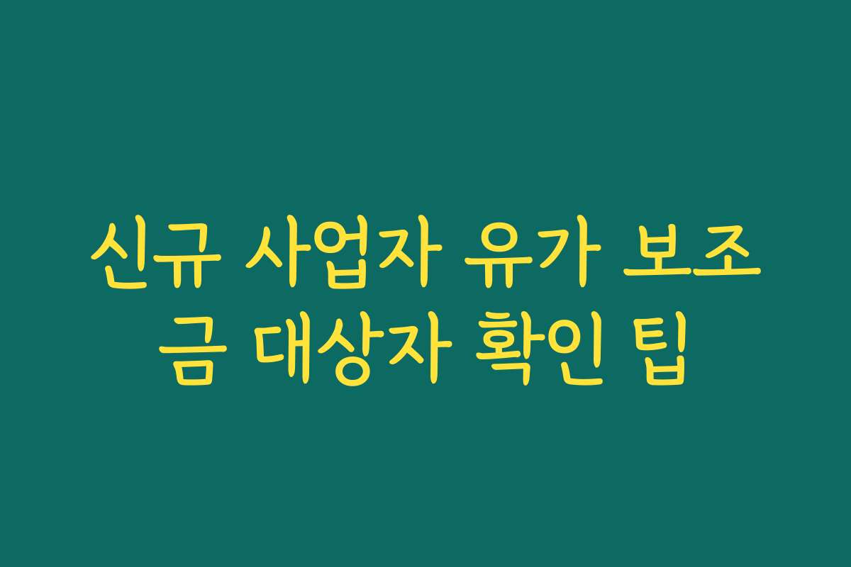 신규 사업자 유가 보조금 대상자 확인 팁
