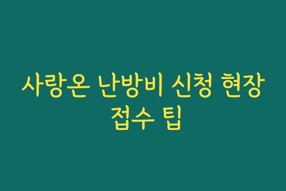 사랑온 난방비 신청 현장 접수 팁