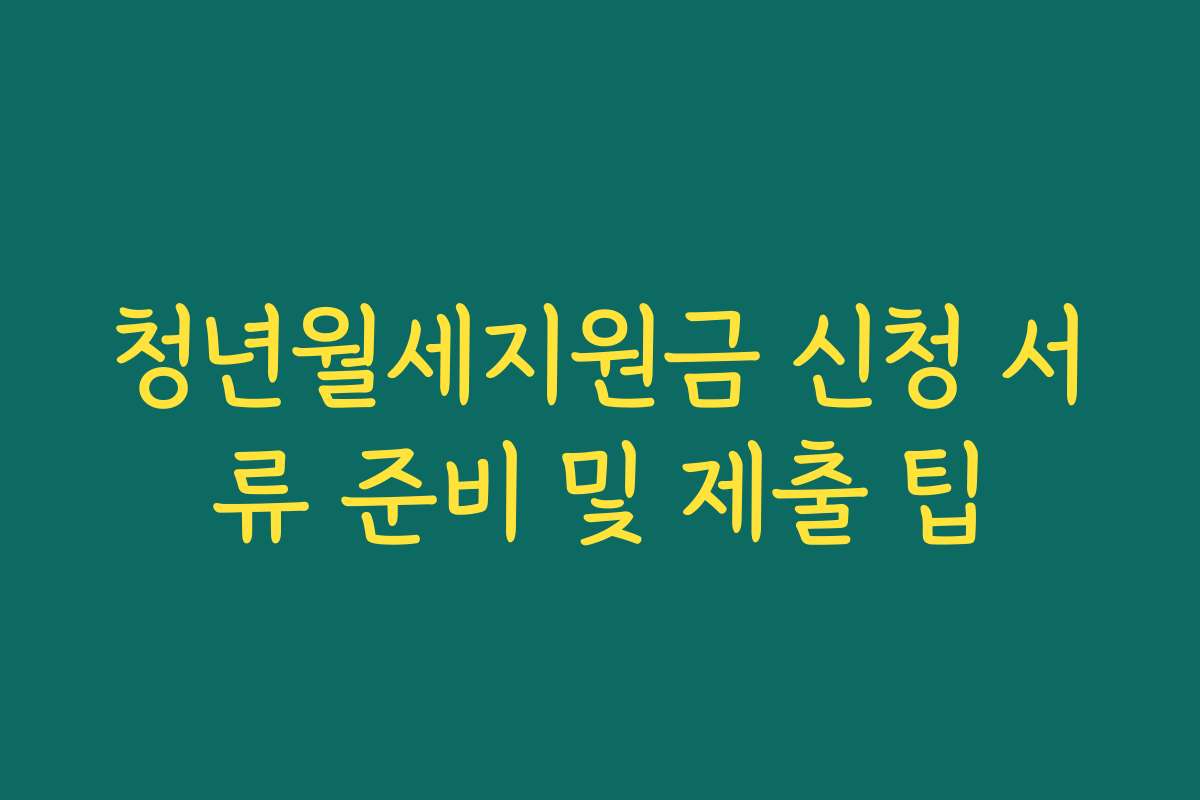 청년월세지원금 신청 서류 준비 및 제출 팁