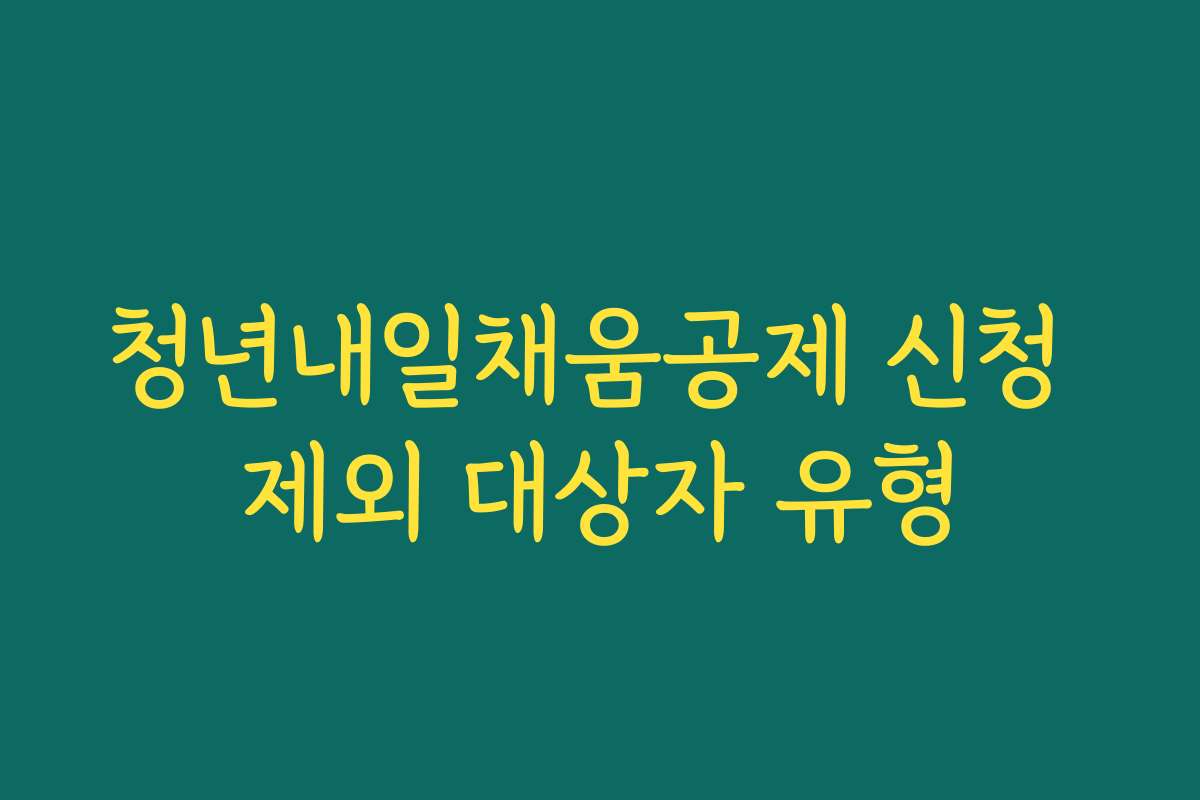 청년내일채움공제 신청 제외 대상자 유형