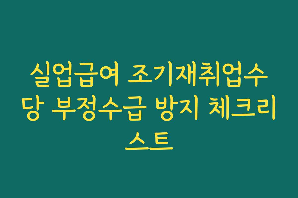 실업급여 조기재취업수당 부정수급 방지 체크리스트