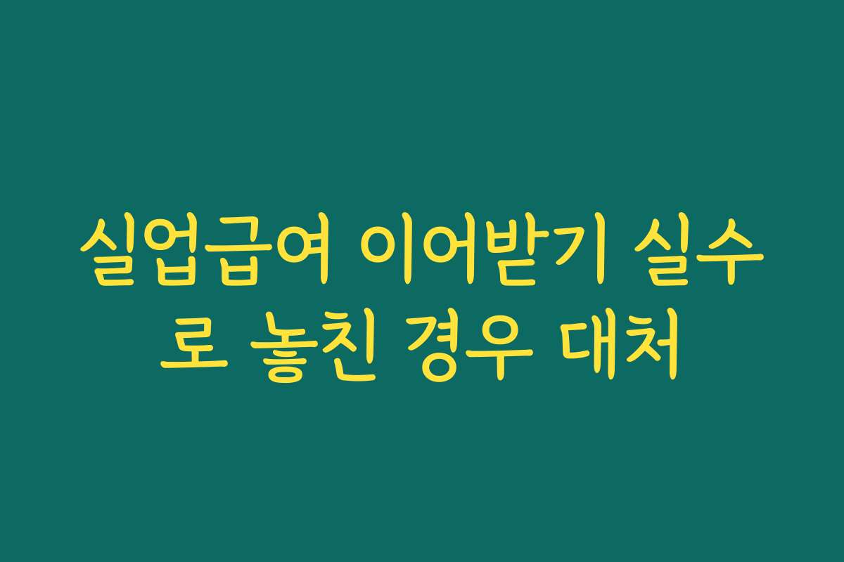실업급여 이어받기 실수로 놓친 경우 대처