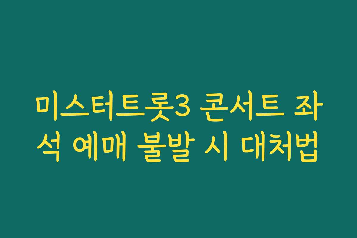 미스터트롯3 콘서트 좌석 예매 불발 시 대처법