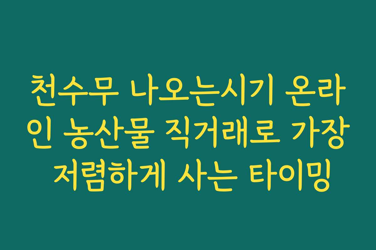 천수무 나오는시기 온라인 농산물 직거래로 가장 저렴하게 사는 타이밍