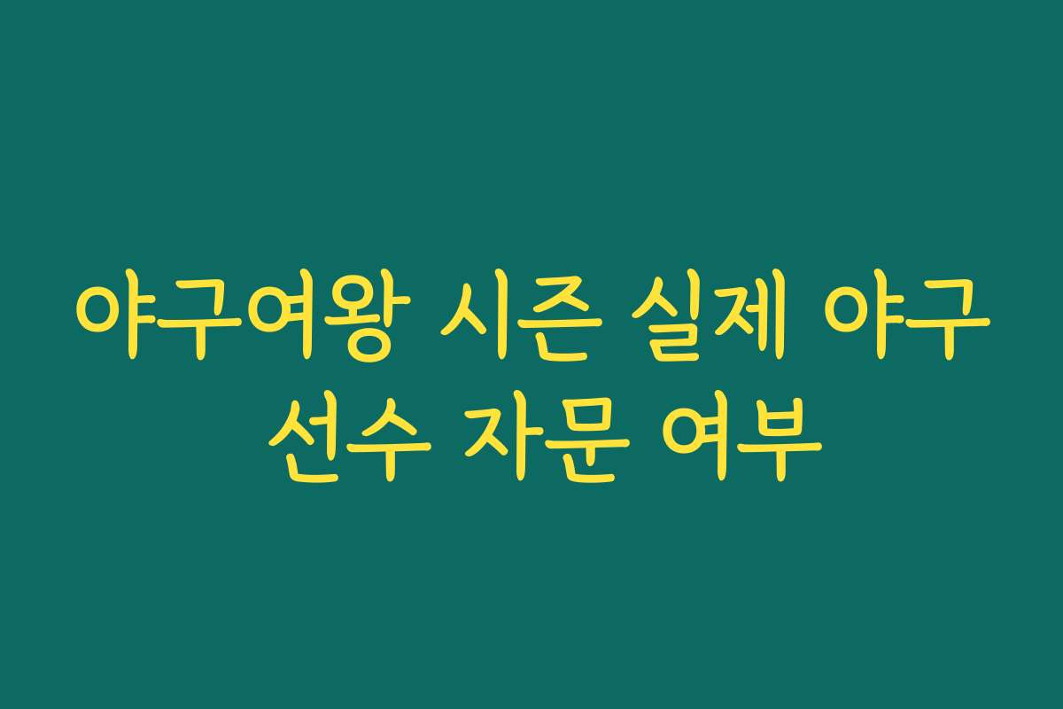 야구여왕 시즌 실제 야구 선수 자문 여부