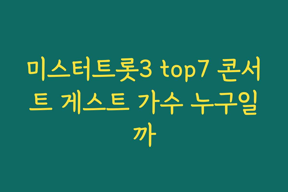 미스터트롯3 top7 콘서트 게스트 가수 누구일까