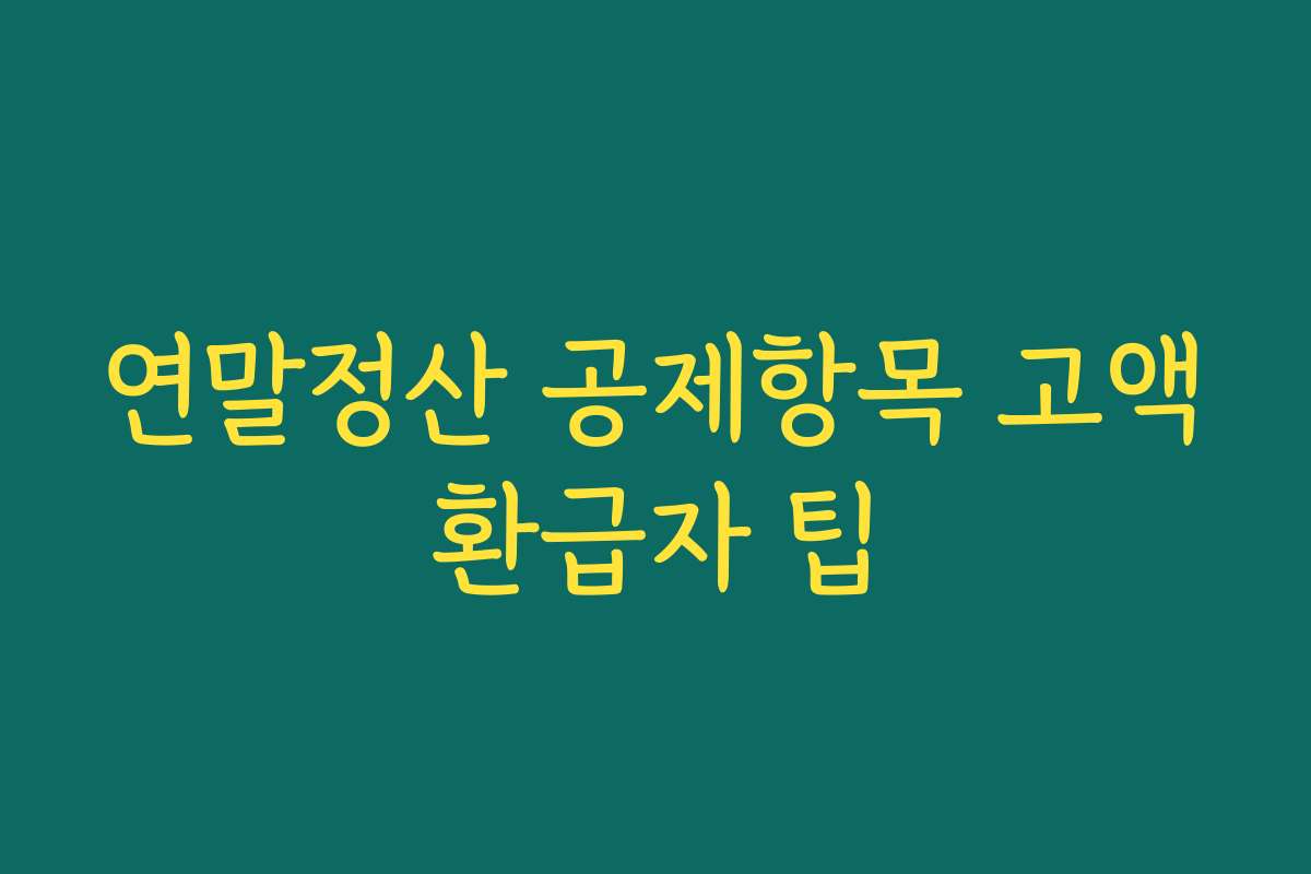 연말정산 공제항목 고액환급자 팁