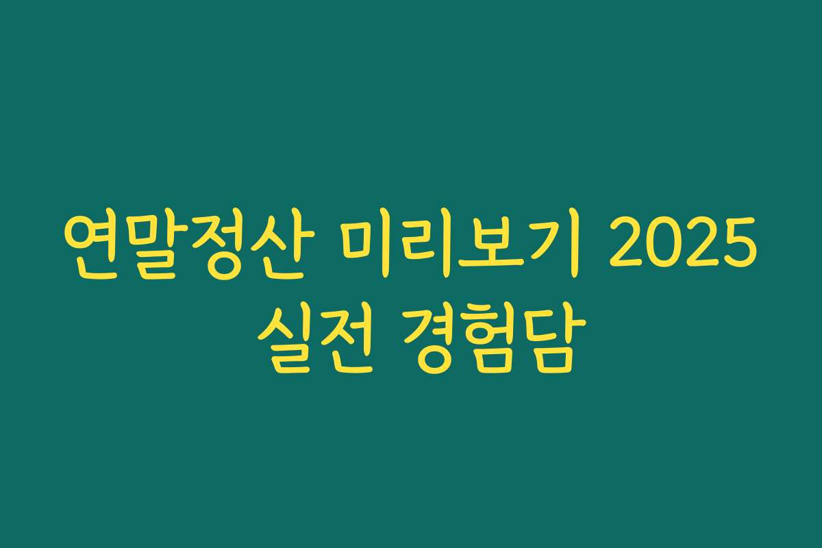 연말정산 미리보기 2025 실전 경험담