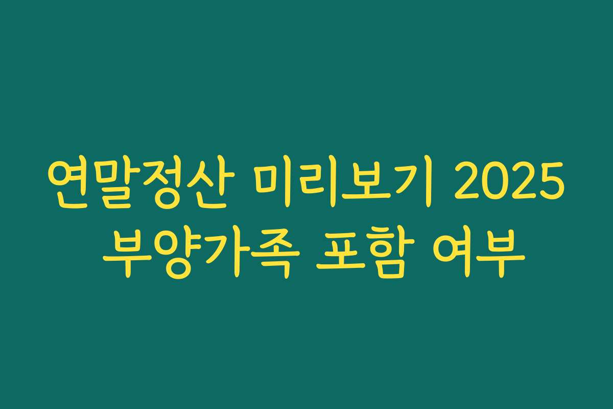 연말정산 미리보기 2025 부양가족 포함 여부