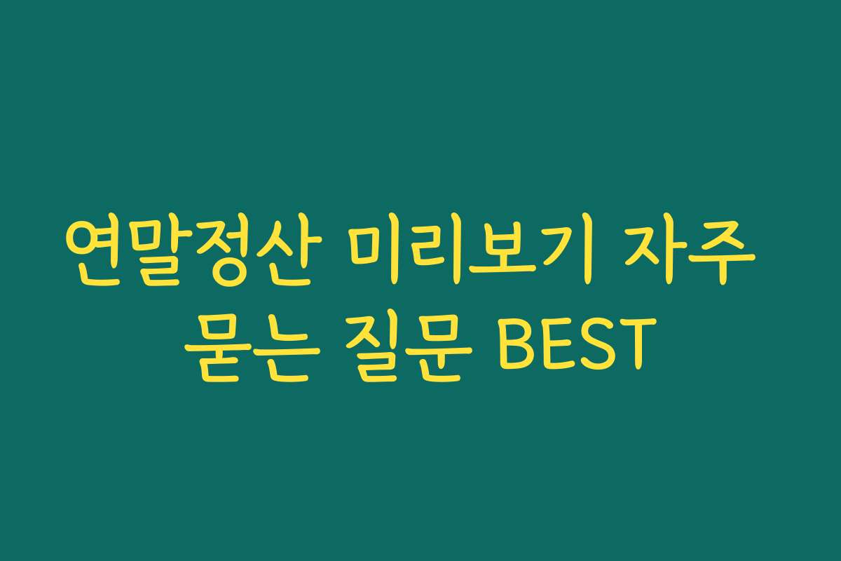 연말정산 미리보기 자주 묻는 질문 BEST