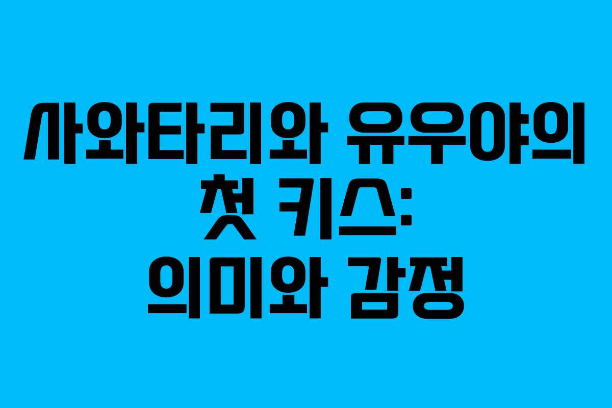 사와타리와 유우야의 첫 키스: 의미와 감정 사와타리와 유우야의 첫 키스: 의미와 감정