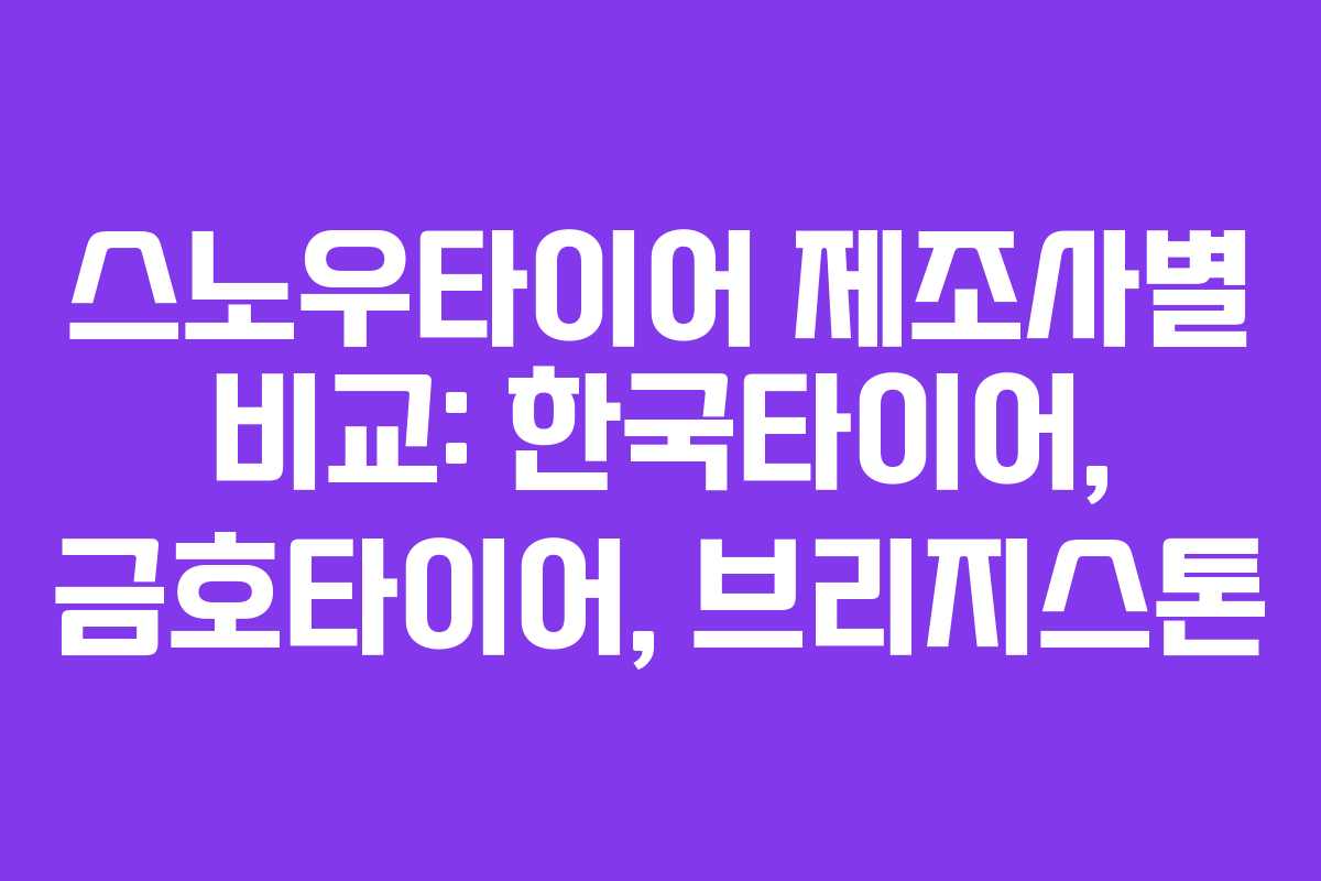 스노우타이어 제조사별 비교: 한국타이어, 금호타이어, 브리지스톤