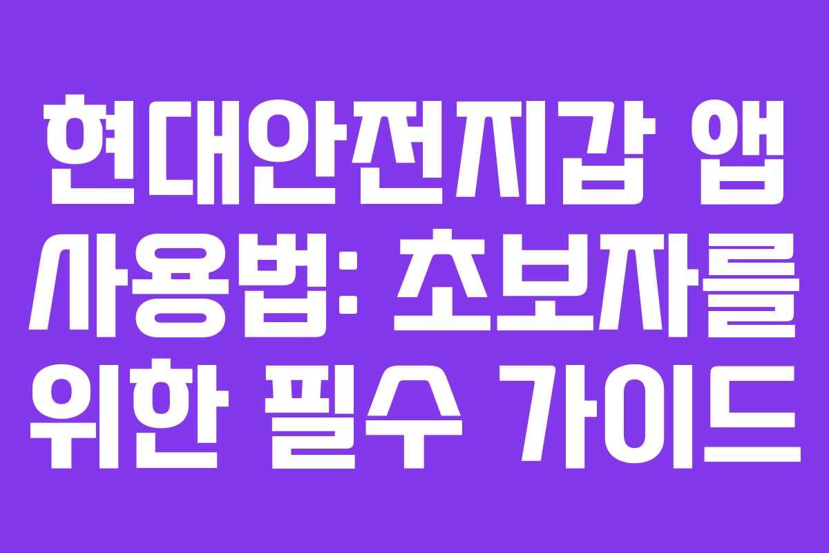 현대안전지갑 앱 사용법: 초보자를 위한 필수 가이드