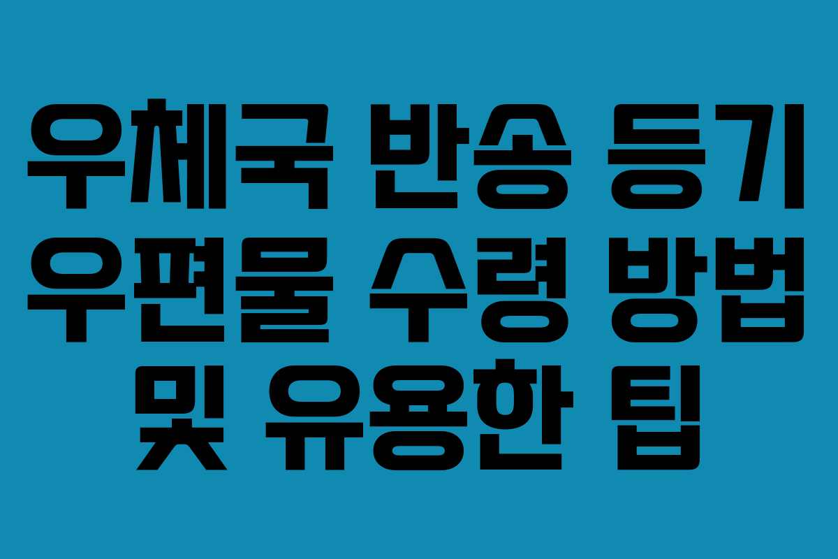 우체국 반송 등기 우편물 수령 방법 및 유용한 팁 우체국 반송 등기 우편물 수령 방법 및 유용한 팁