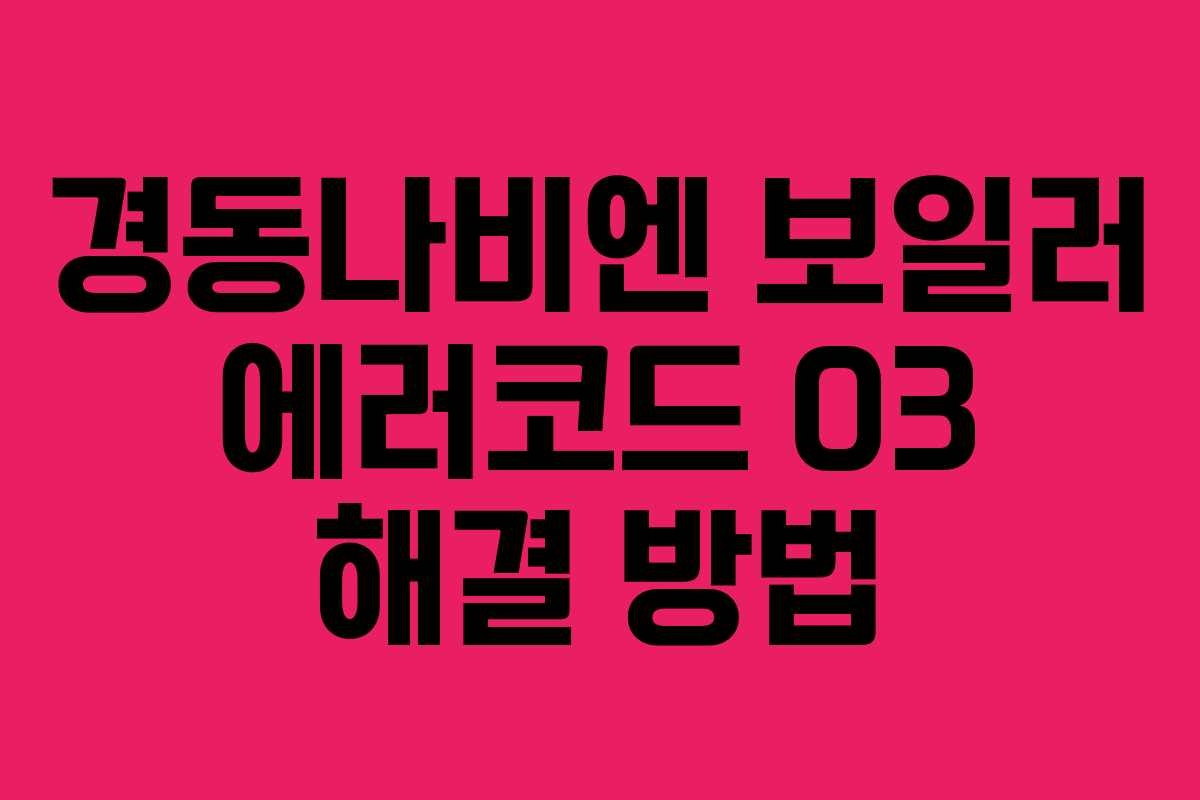 경동나비엔 보일러 에러코드 03 해결 방법