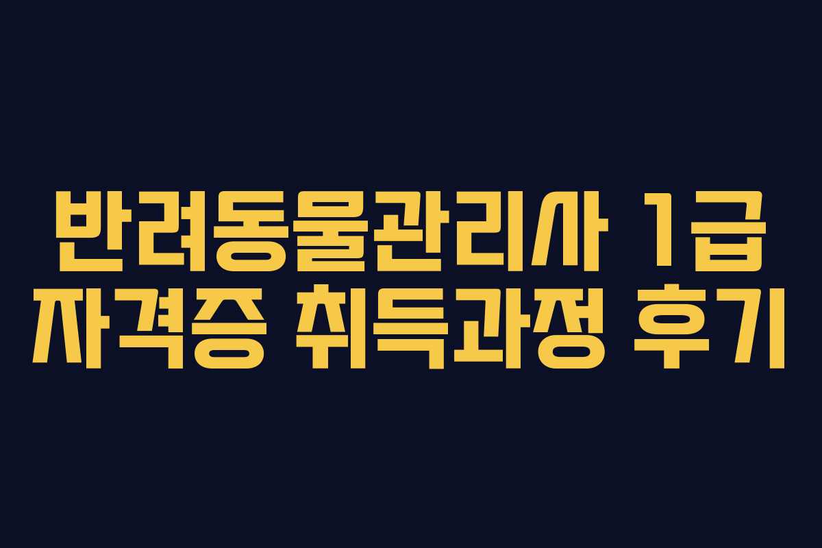 반려동물관리사 1급 자격증 취득과정 후기