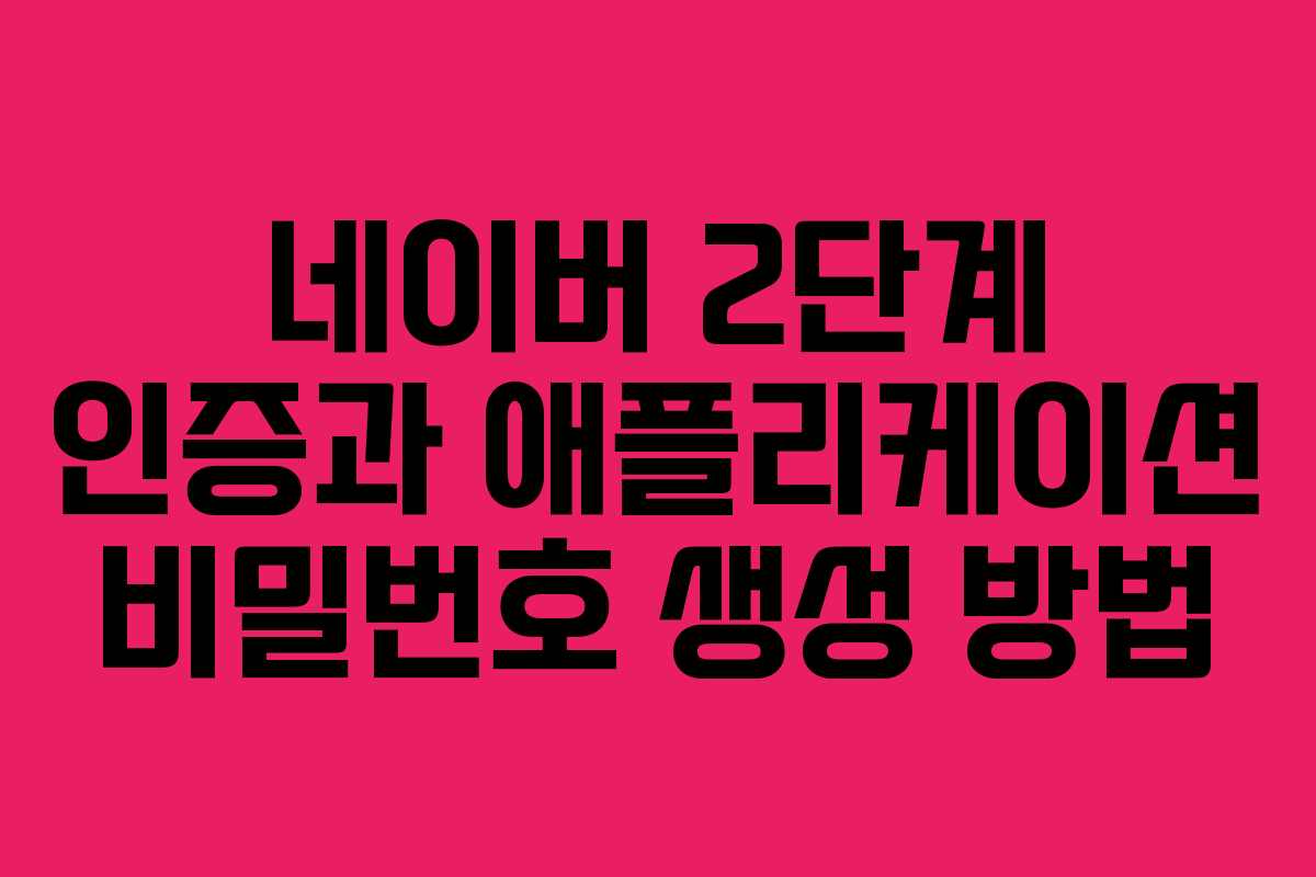 네이버 2단계 인증과 애플리케이션 비밀번호 생성 방법