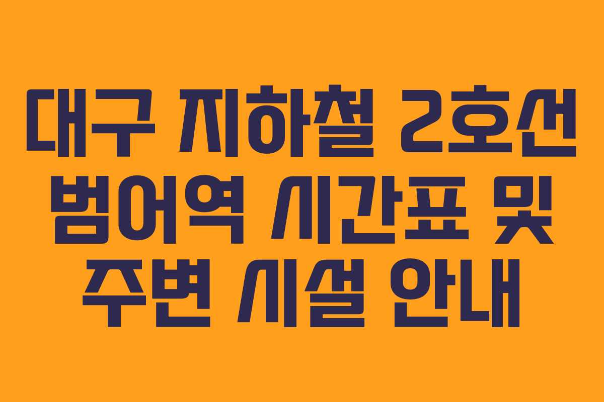 대구 지하철 2호선 범어역 시간표 및 주변 시설 안내