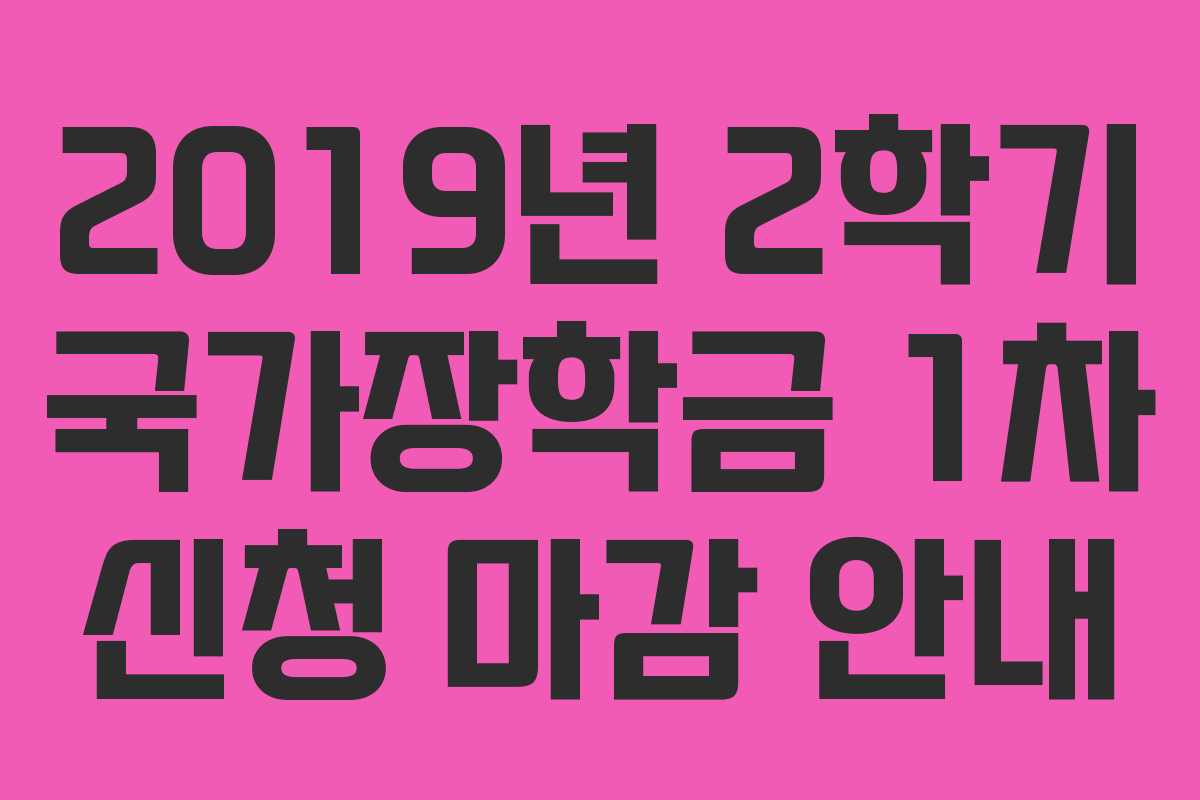 2019년 2학기 국가장학금 1차 신청 마감 안내