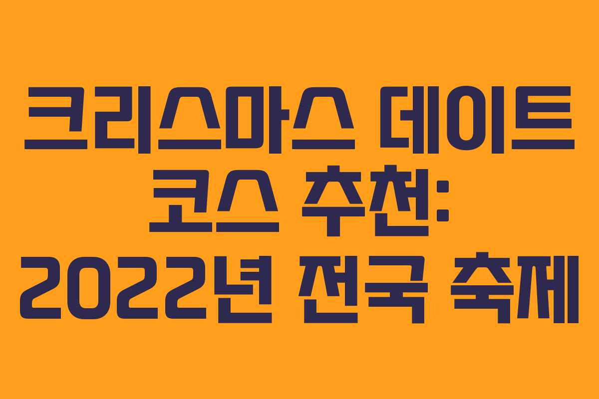 크리스마스 데이트 코스 추천: 2022년 전국 축제