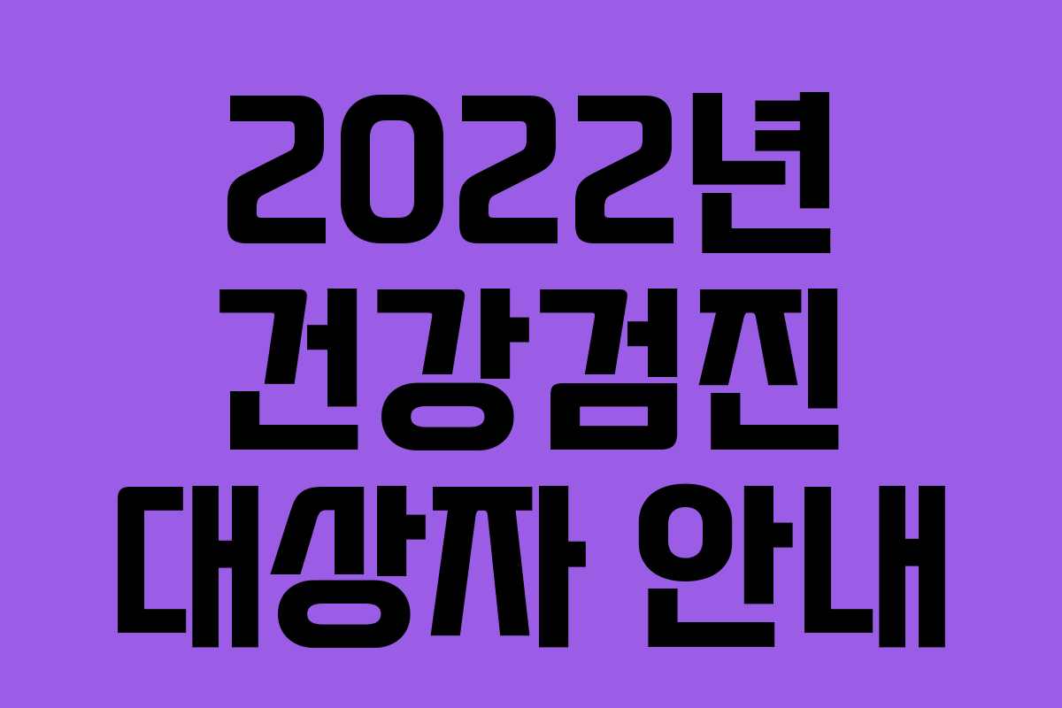 2022년 건강검진 대상자 안내