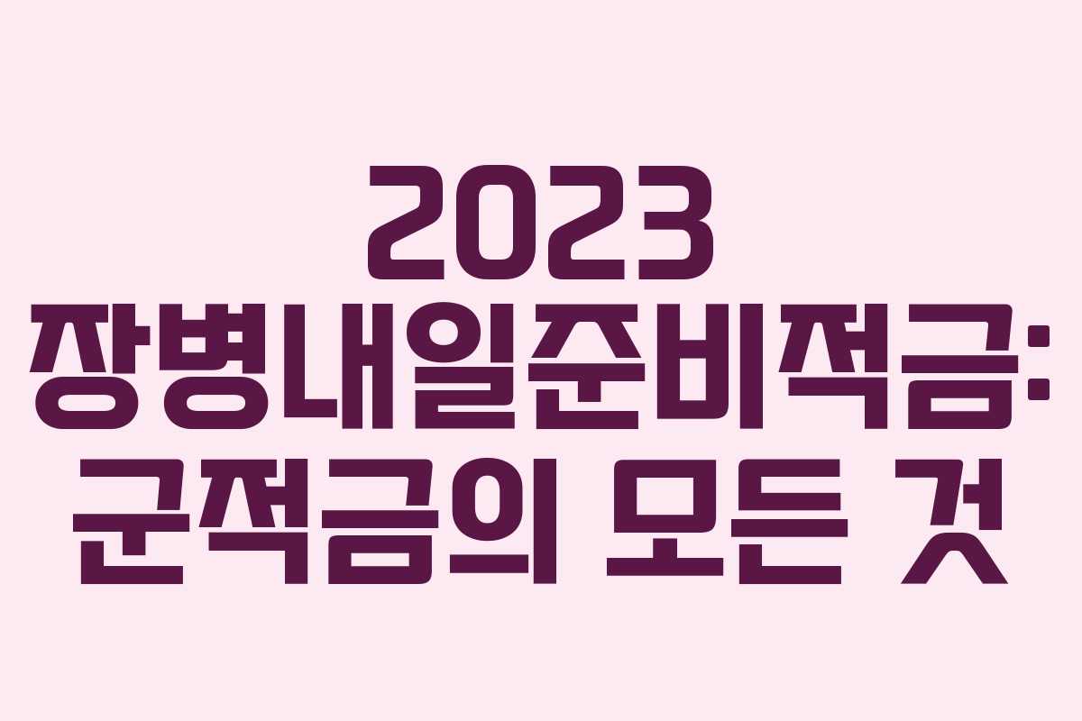 2023 장병내일준비적금: 군적금의 모든 것